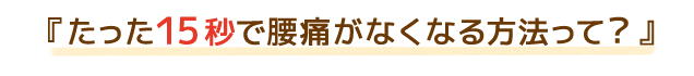 たった15秒で腰痛がなくなる方法って?